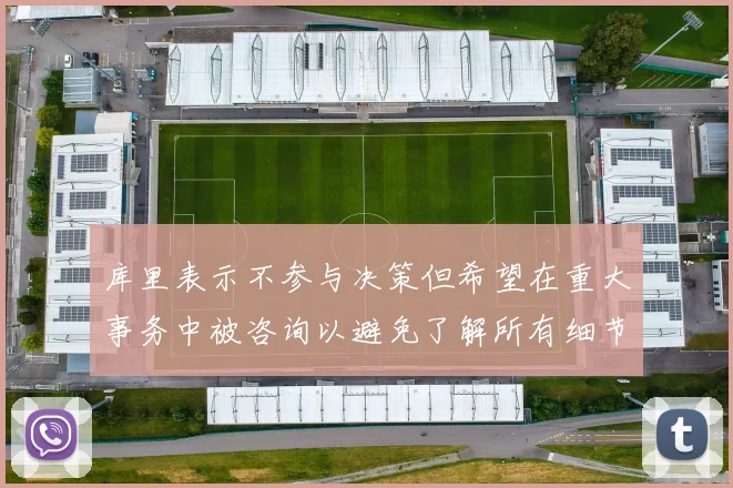 库里表示不参与决策但希望在重大事务中被咨询以避免了解所有细节