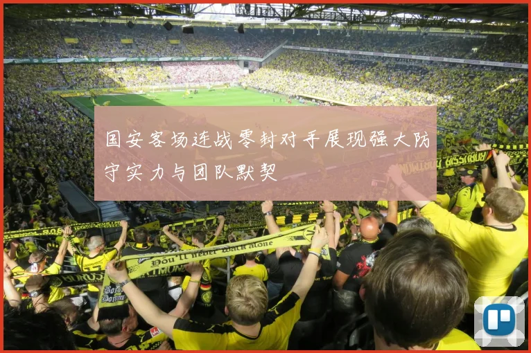 国安客场连战零封对手展现强大防守实力与团队默契