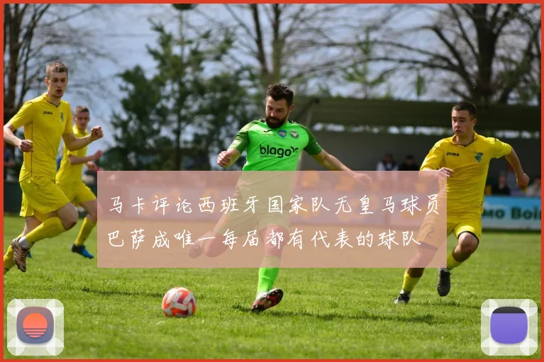 马卡评论西班牙国家队无皇马球员巴萨成唯一每届都有代表的球队
