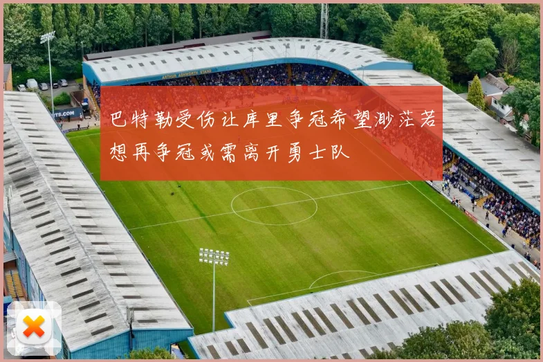 巴特勒受伤让库里争冠希望渺茫若想再争冠或需离开勇士队