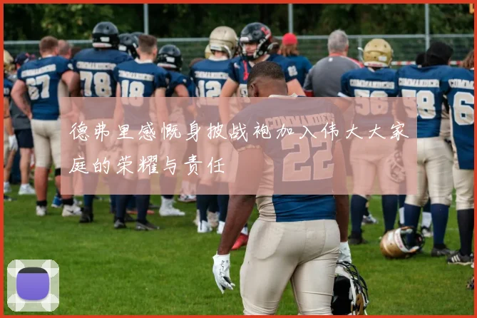 德弗里感慨身披战袍加入伟大大家庭的荣耀与责任