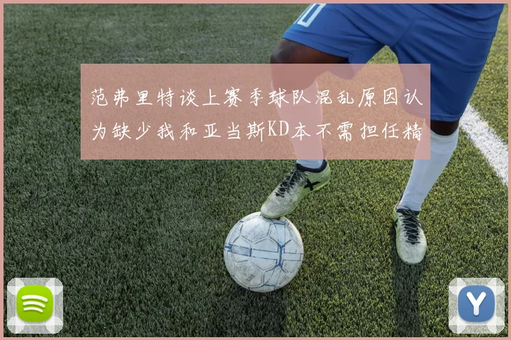 范弗里特谈上赛季球队混乱原因认为缺少我和亚当斯KD本不需担任精神领袖