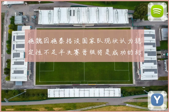 施魏因施泰格谈国家队现状认为稳定性不足半决赛晋级将是成功的标志