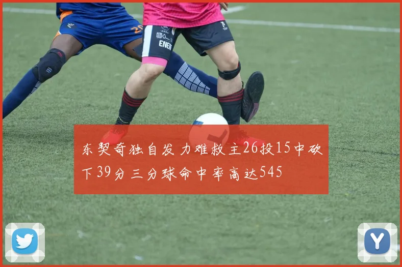 东契奇独自发力难救主26投15中砍下39分三分球命中率高达545