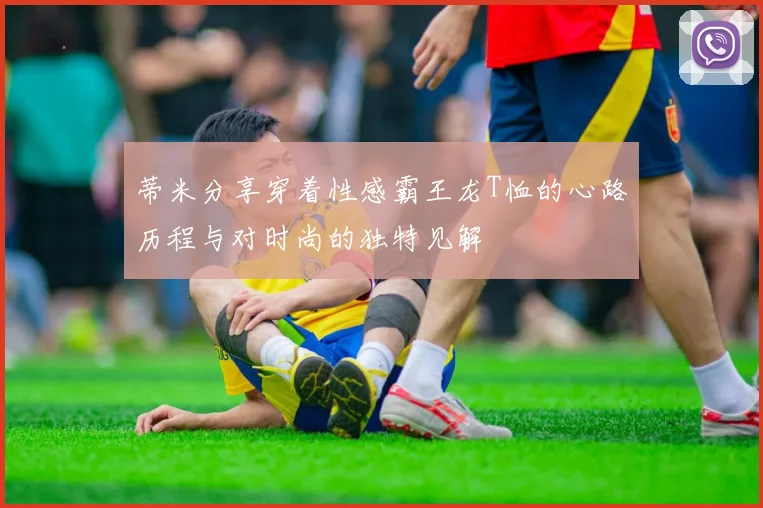 蒂米分享穿着性感霸王龙T恤的心路历程与对时尚的独特见解