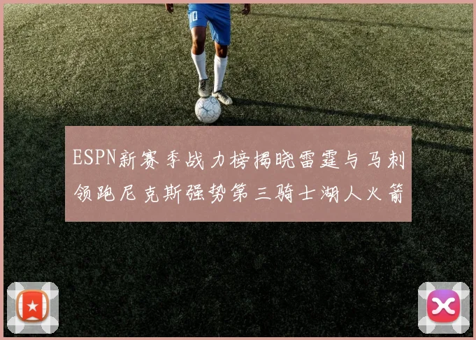 ESPN新赛季战力榜揭晓雷霆与马刺领跑尼克斯强势第三骑士湖人火箭表现不俗