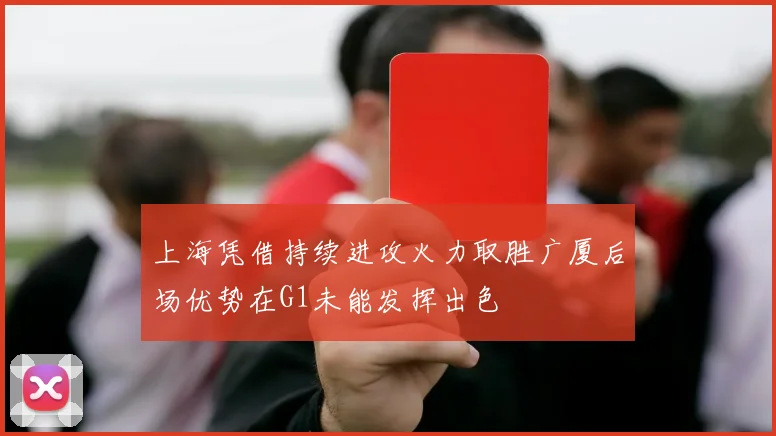上海凭借持续进攻火力取胜广厦后场优势在G1未能发挥出色
