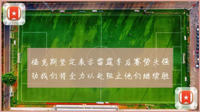 福克斯坚定表示雷霆季后赛势头强劲我们将全力以赴阻止他们继续胜利