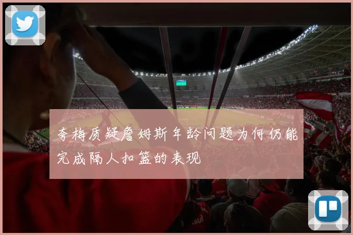 夸梅质疑詹姆斯年龄问题为何仍能完成隔人扣篮的表现