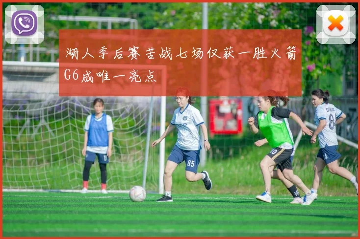 湖人季后赛苦战七场仅获一胜火箭G6成唯一亮点