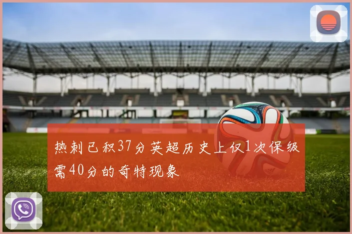 热刺已积37分英超历史上仅1次保级需40分的奇特现象